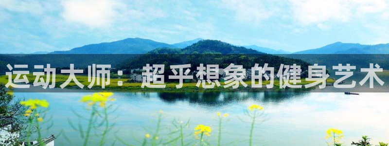 zoty中欧体育官方正版app代理：运动大师：超乎想