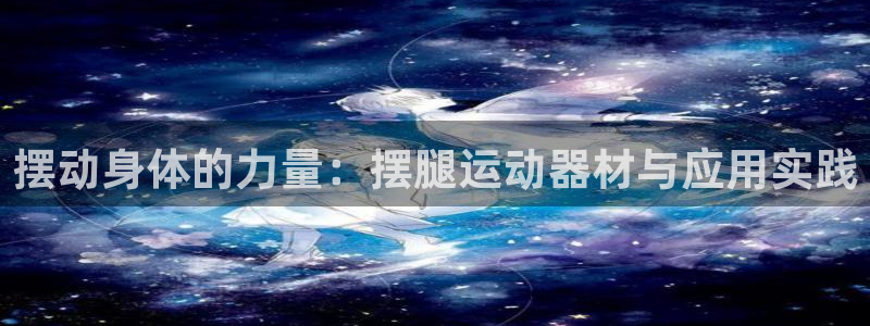 zoty中欧体育官网下载注册：摆动身体的力量：摆腿运