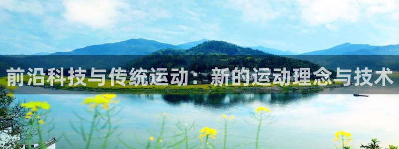 海南zoty中欧体育官网下载：前沿科技与传统运动：新的运动理