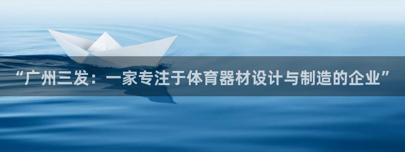 zoty中欧官方集团官网：“广州三发：一家专注于体育