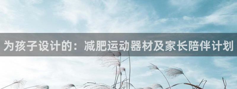 zoty中欧体育官方正版app娱乐平台：为孩子设计的：减肥运