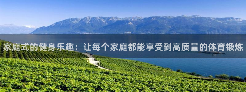 zoty中欧体育官方正版app代理：家庭式的健身乐趣