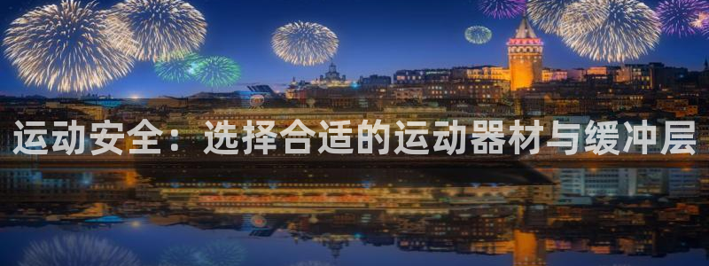 zoty中欧体育官方正版app娱乐：运动安全：选择合