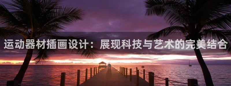 海南zoty中欧体育官网下载发展怎么样：运动器材插画设计：展