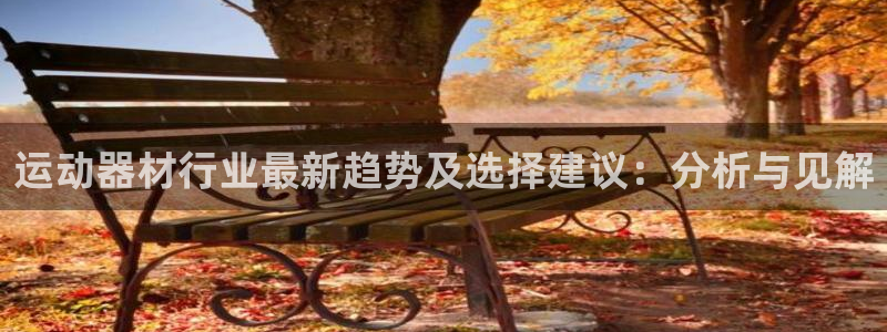 zoty中欧体育官网下载平台假的吗是真的吗吗：运动器材行业最