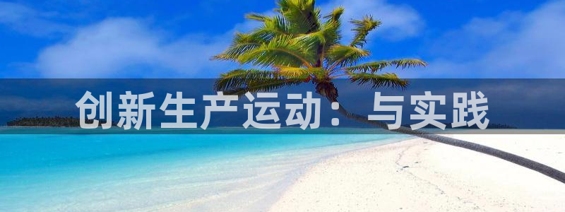 zoty中欧体育官网下载招商电话地址：创新生产运动：与实践