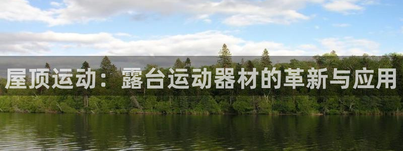 zoty中欧官方平台体育：屋顶运动：露台运动器材的革新与应用