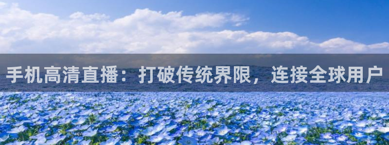 柠檬体育直播官网：手机高清直播：打破传统界限，连接全球用户