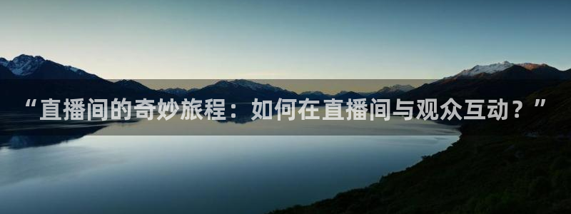 柠檬直播 篮球：“直播间的奇妙旅程：如何在直播间与观众互动？”