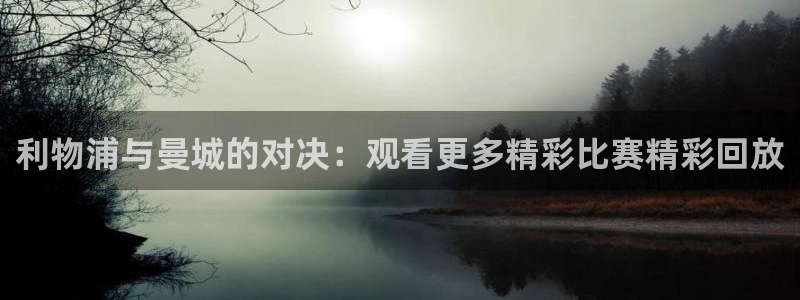 柠檬网体育直播：利物浦与曼城的对决：观看更多精彩比赛精彩回放